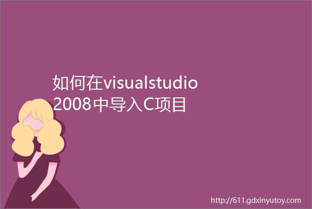如何在visualstudio2008中导入C项目