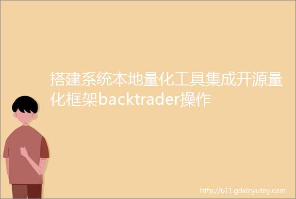 搭建系统本地量化工具集成开源量化框架backtrader操作指南